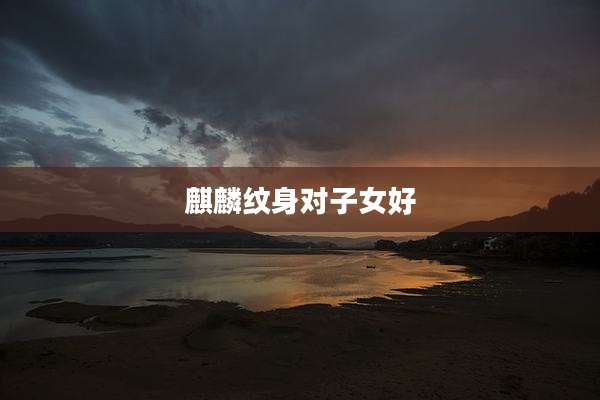 麒麟纹身对子女好