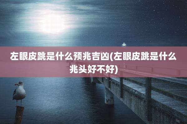 左眼皮跳是什么预兆吉凶(左眼皮跳是什么兆头好不好)