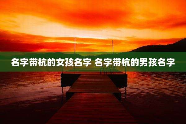 名字带杭的女孩名字 名字带杭的男孩名字