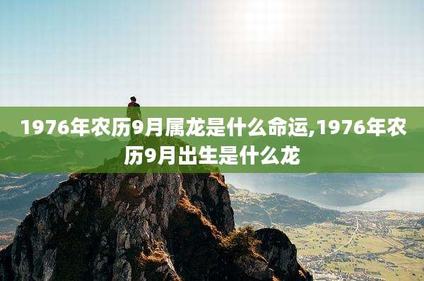 1976年农历9月属龙是什么命运,1976年农历9月出生是什么龙