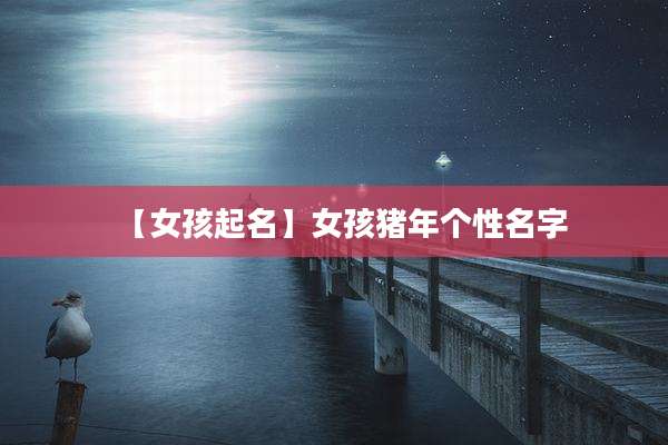 【女孩起名】女孩猪年个性名字