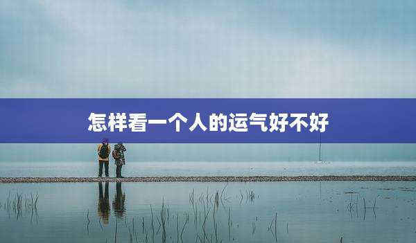 怎样看一个人的运气好不好