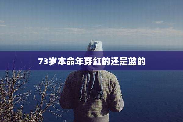 73岁本命年穿红的还是蓝的