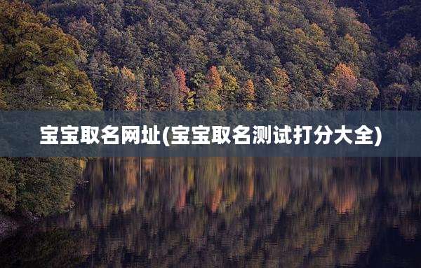 宝宝取名网址(宝宝取名测试打分大全)