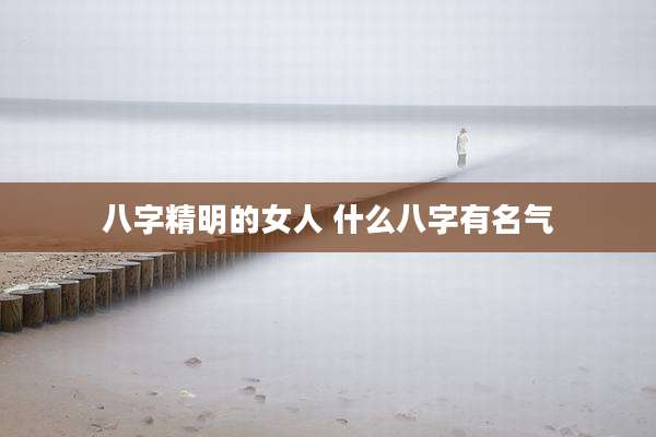 八字精明的女人 什么八字有名气
