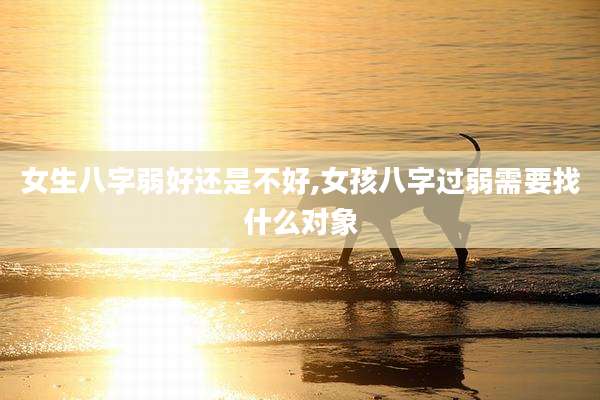 女生八字弱好还是不好,女孩八字过弱需要找什么对象