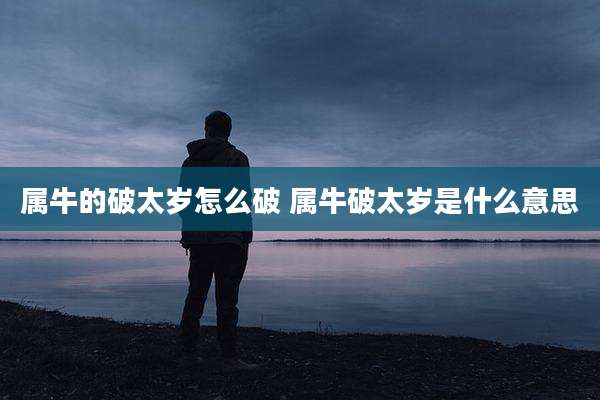 属牛的破太岁怎么破 属牛破太岁是什么意思