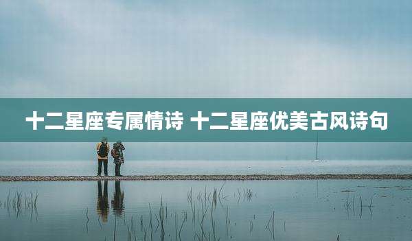 十二星座专属情诗 十二星座优美古风诗句