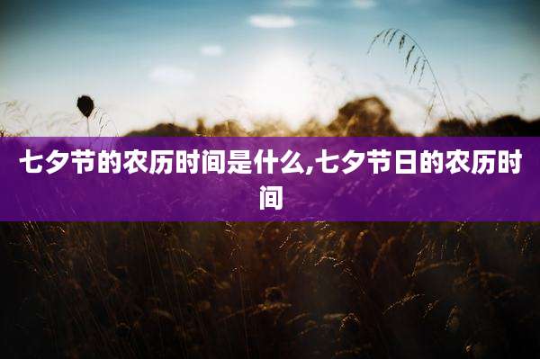 七夕节的农历时间是什么,七夕节日的农历时间