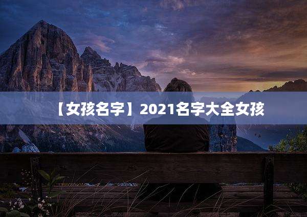 【女孩名字】2021名字大全女孩