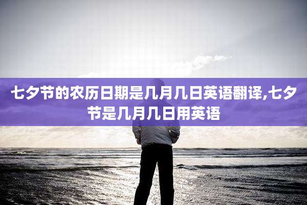 七夕节的农历日期是几月几日英语翻译,七夕节是几月几日用英语
