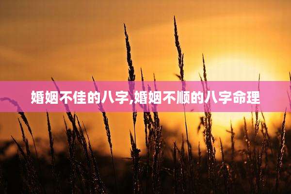 婚姻不佳的八字,婚姻不顺的八字命理