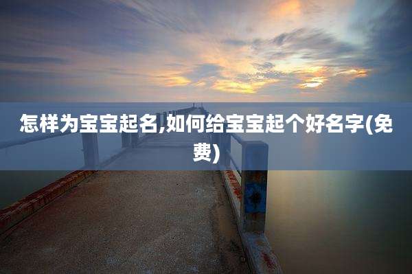 怎样为宝宝起名,如何给宝宝起个好名字(免费)