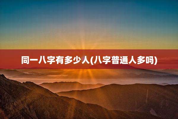 同一八字有多少人(八字普通人多吗)