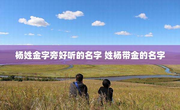 杨姓金字旁好听的名字 姓杨带金的名字
