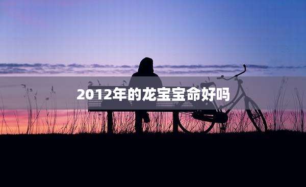 2012年的龙宝宝命好吗
