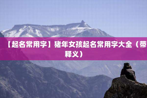 【起名常用字】猪年女孩起名常用字大全(带释义)