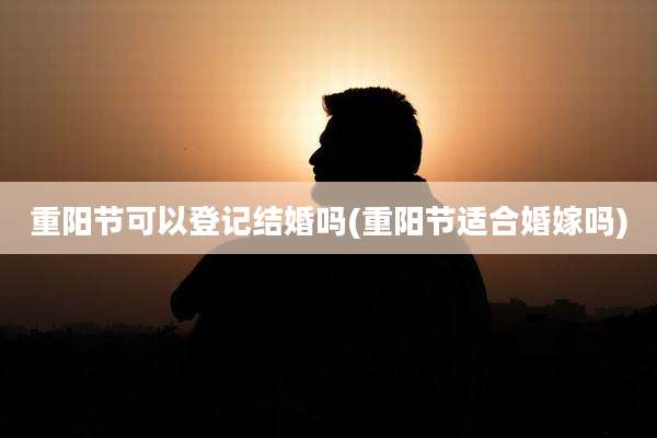 重阳节可以登记结婚吗(重阳节适合婚嫁吗)