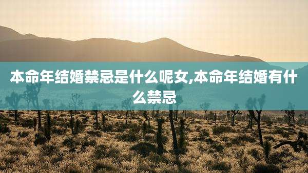 本命年结婚禁忌是什么呢女,本命年结婚有什么禁忌