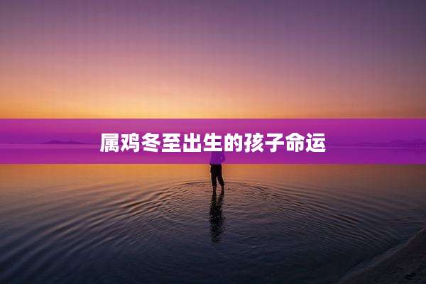 属鸡冬至出生的孩子命运