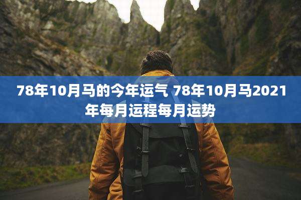 78年10月马的今年运气 78年10月马2021年每月运程每月运势