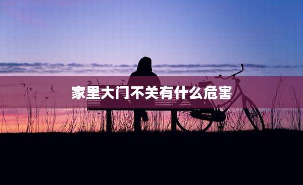 家里大门不关有什么危害