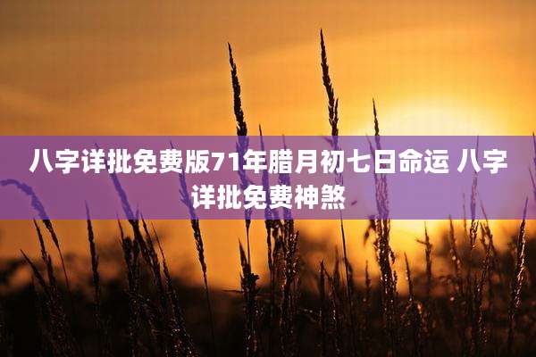 八字详批免费版71年腊月初七日命运 八字详批免费神煞