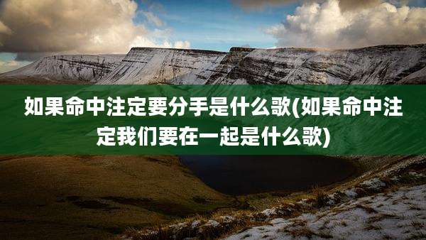 如果命中注定要分手是什么歌(如果命中注定我们要在一起是什么歌)
