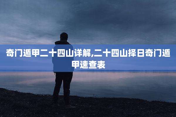 奇门遁甲二十四山详解,二十四山择日奇门遁甲速查表