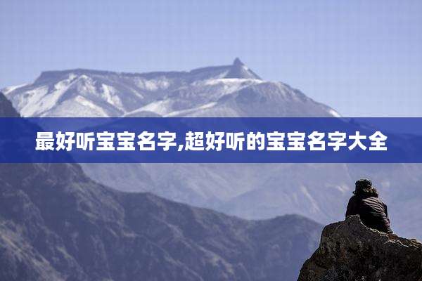 最好听宝宝名字,超好听的宝宝名字大全