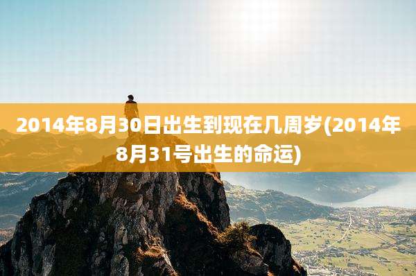 2014年8月30日出生到现在几周岁(2014年8月31号出生的命运)