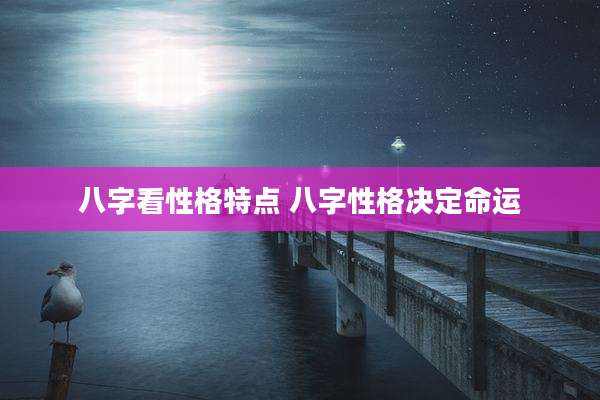 八字看性格特点 八字性格决定命运