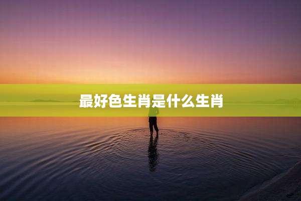 最好色生肖是什么生肖