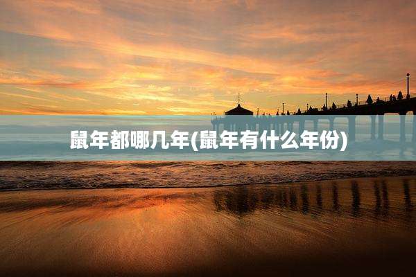 鼠年都哪几年(鼠年有什么年份)