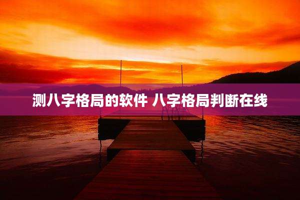测八字格局的软件 八字格局判断在线