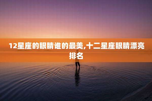 12星座的眼睛谁的最美,十二星座眼睛漂亮排名