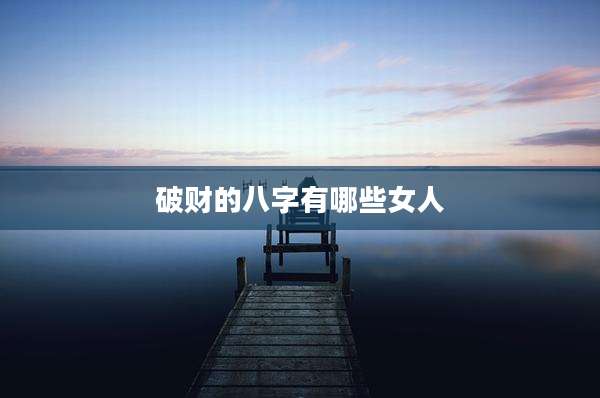 破财的八字有哪些女人