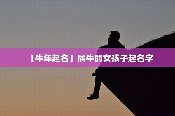 【牛年起名】属牛的女孩子起名字
