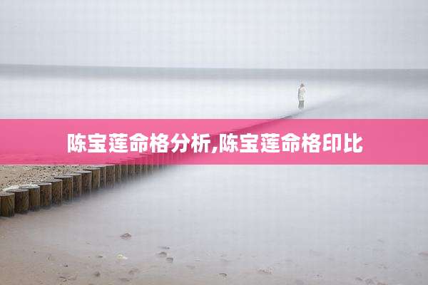陈宝莲命格分析,陈宝莲命格印比