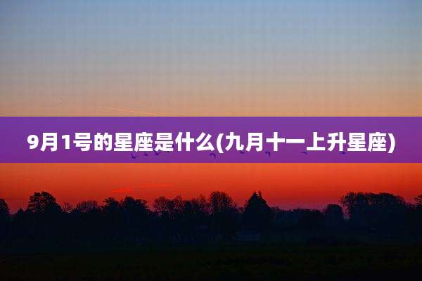9月1号的星座是什么(九月十一上升星座)
