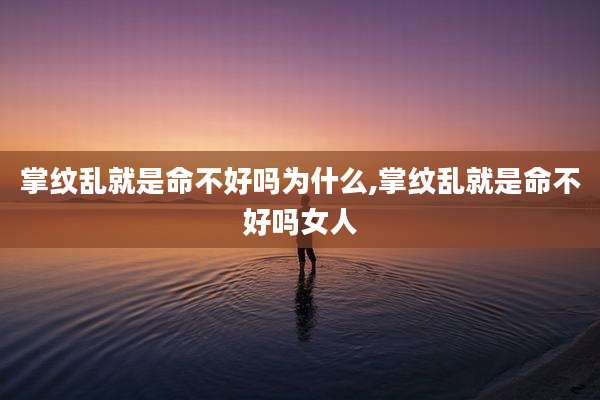 掌纹乱就是命不好吗为什么,掌纹乱就是命不好吗女人