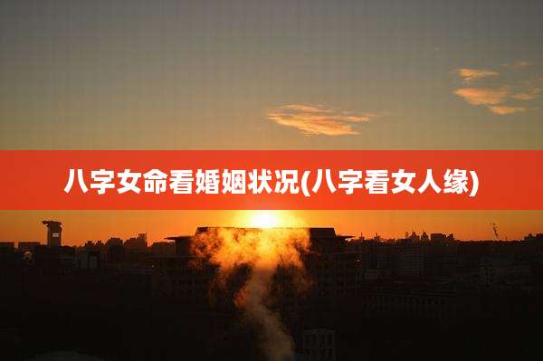 八字女命看婚姻状况(八字看女人缘)
