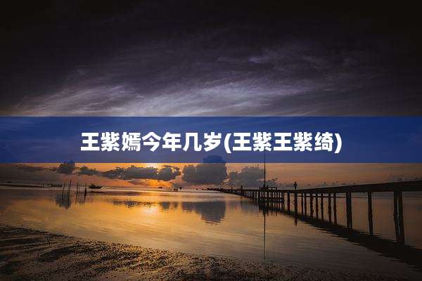 王紫嫣今年几岁(王紫王紫绮)