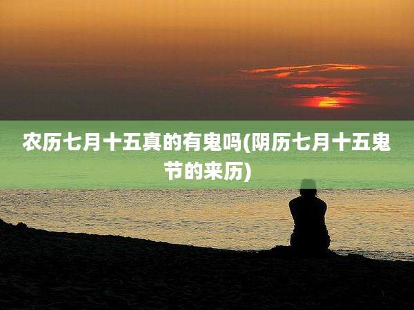 农历七月十五真的有鬼吗(阴历七月十五鬼节的来历)