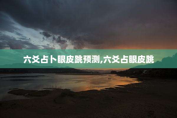 六爻占卜眼皮跳预测,六爻占眼皮跳