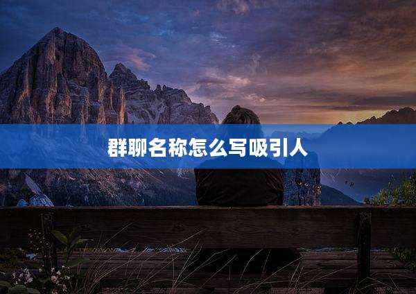 群聊名称怎么写吸引人