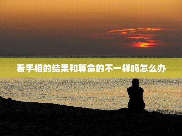 看手相的结果和算命的不一样吗怎么办