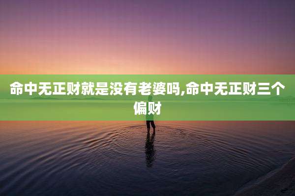 命中无正财就是没有老婆吗,命中无正财三个偏财