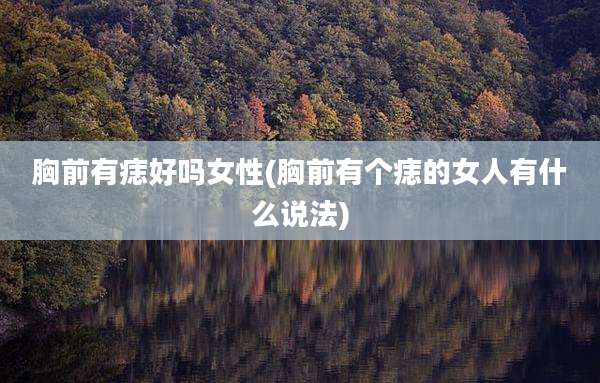 胸前有痣好吗女性(胸前有个痣的女人有什么说法)