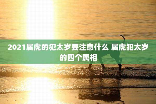 2021属虎的犯太岁要注意什么 属虎犯太岁的四个属相